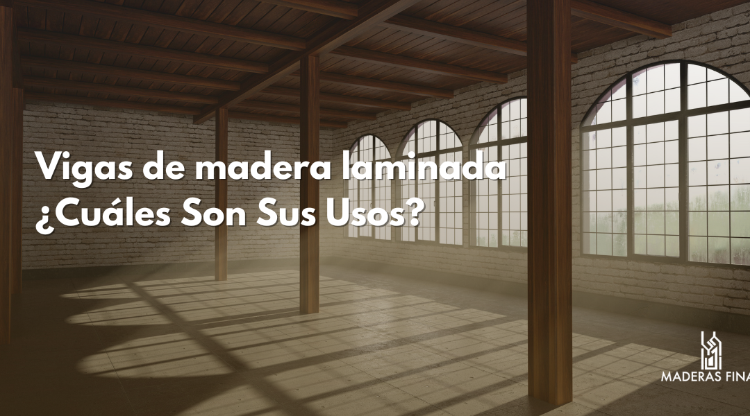 Vigas de madera laminada: ¿Cuáles son sus usos?